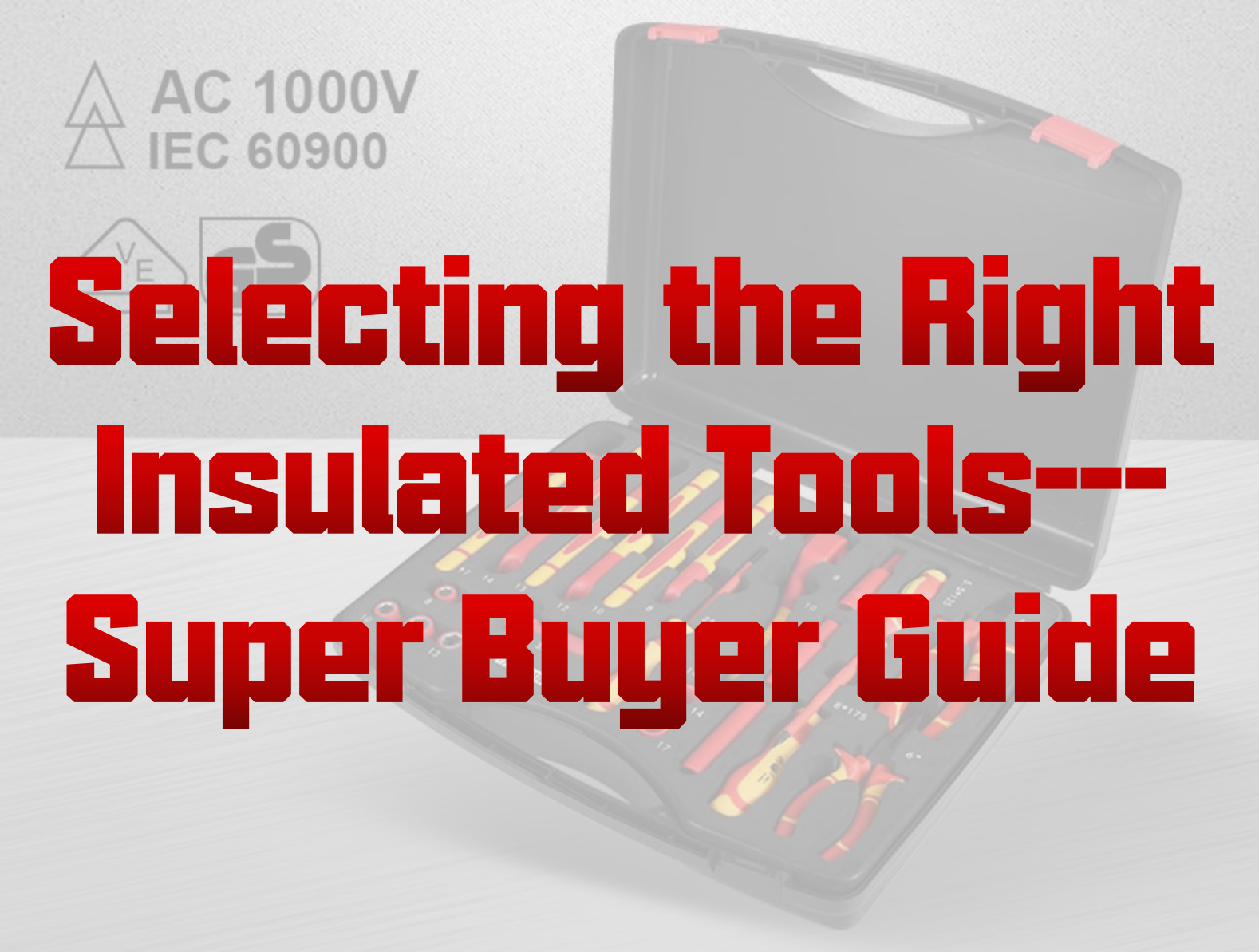 Selecting the Right Insulated Tools—Super Buyer Guide