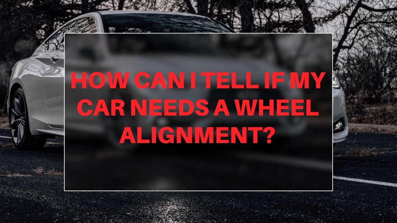 How can I tell if my car needs a wheel alignment?