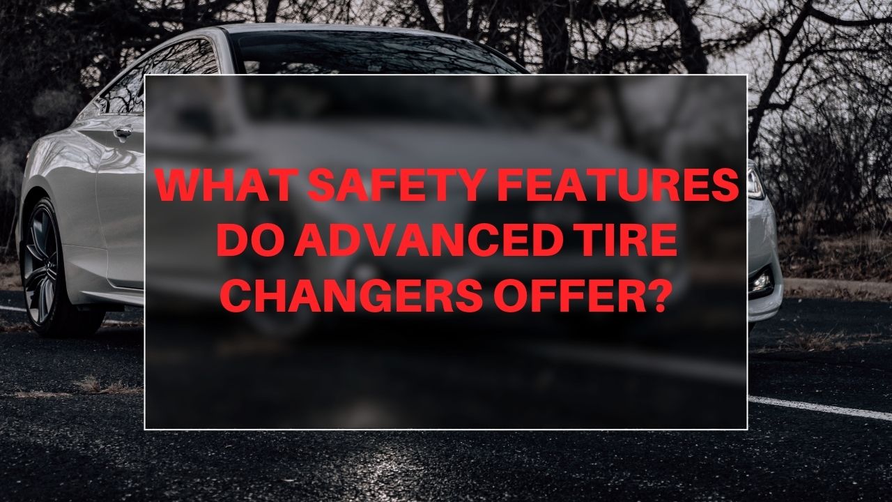 What safety features do advanced tire changers offer?